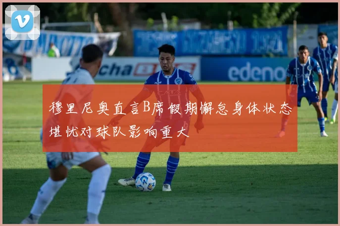 穆里尼奥直言B席假期懈怠身体状态堪忧对球队影响重大