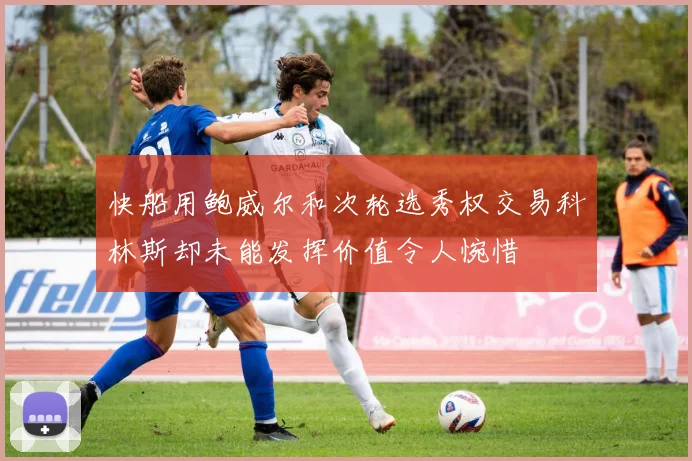 快船用鲍威尔和次轮选秀权交易科林斯却未能发挥价值令人惋惜