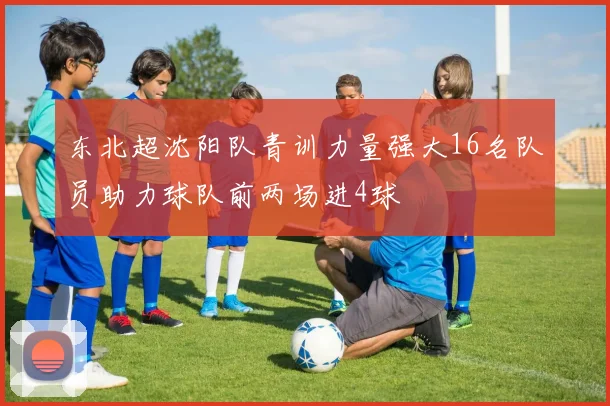 东北超沈阳队青训力量强大16名队员助力球队前两场进4球