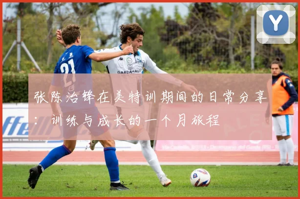张陈治锋在美特训期间的日常分享：训练与成长的一个月旅程
