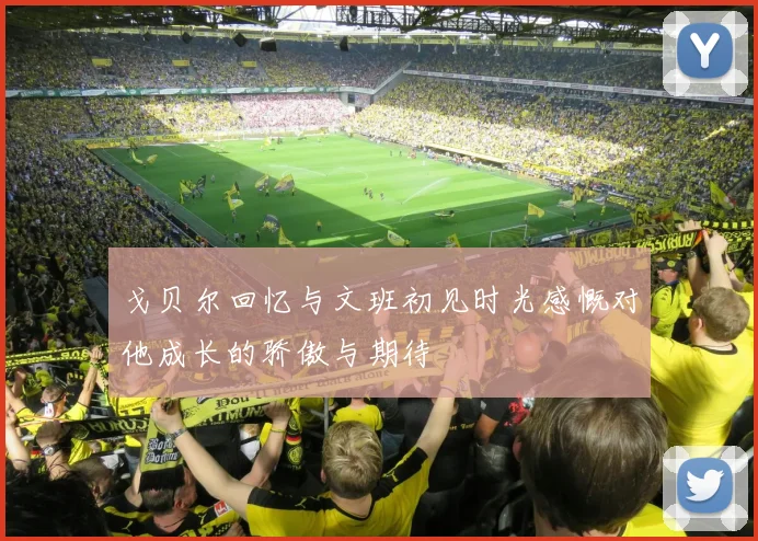 戈贝尔回忆与文班初见时光感慨对他成长的骄傲与期待