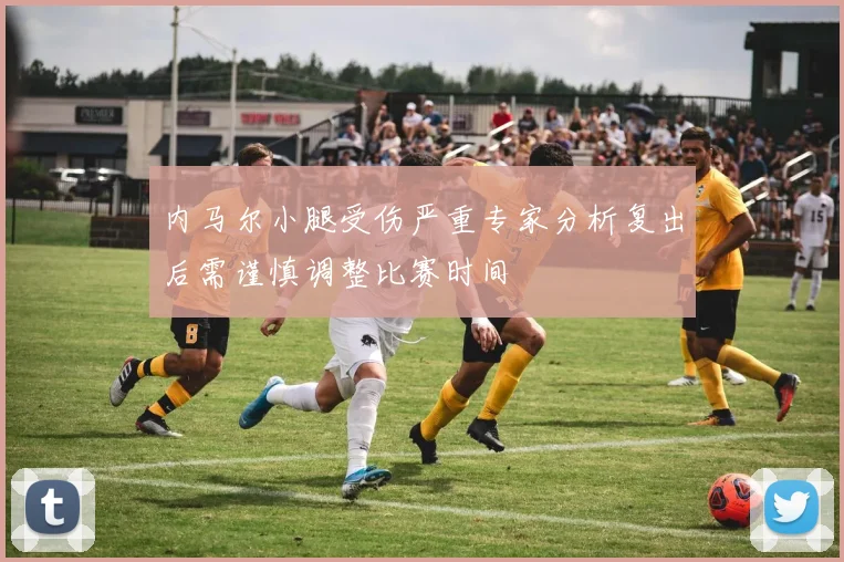 内马尔小腿受伤严重专家分析复出后需谨慎调整比赛时间