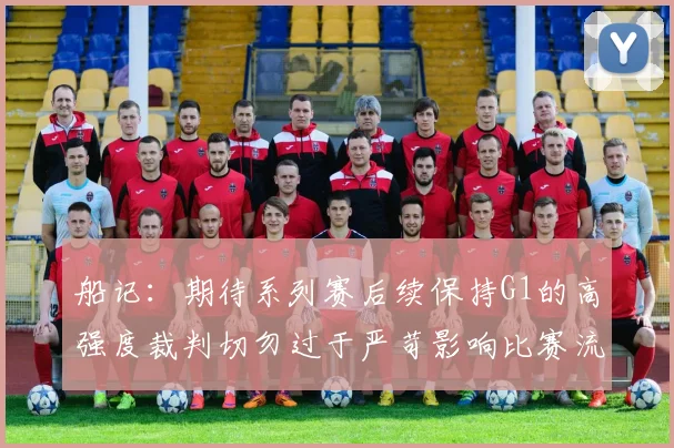 船记：期待系列赛后续保持G1的高强度裁判切勿过于严苛影响比赛流畅性