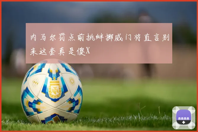 内马尔罚点前挑衅挪威门将直言别来这套真是傻X
