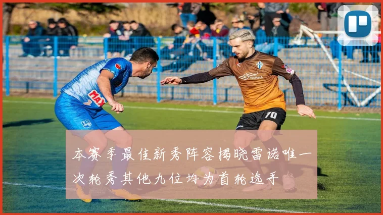 本赛季最佳新秀阵容揭晓雷诺唯一次轮秀其他九位均为首轮选手