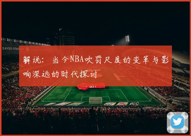 解说：当今NBA吹罚尺度的变革与影响深远的时代探讨
