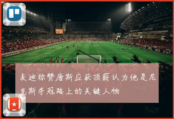 麦迪称赞唐斯应获顶薪认为他是尼克斯夺冠路上的关键人物